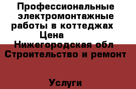 Профессиональные электромонтажные работы в коттеджах › Цена ­ 500 - Нижегородская обл. Строительство и ремонт » Услуги   